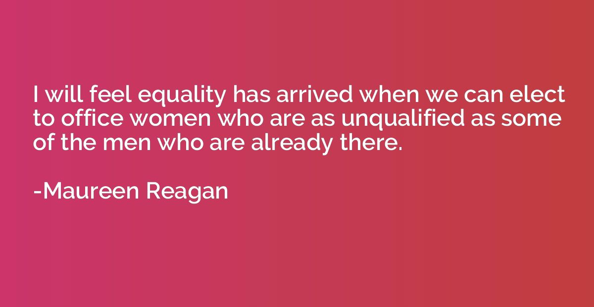 I will feel equality has arrived when we can elect to office
