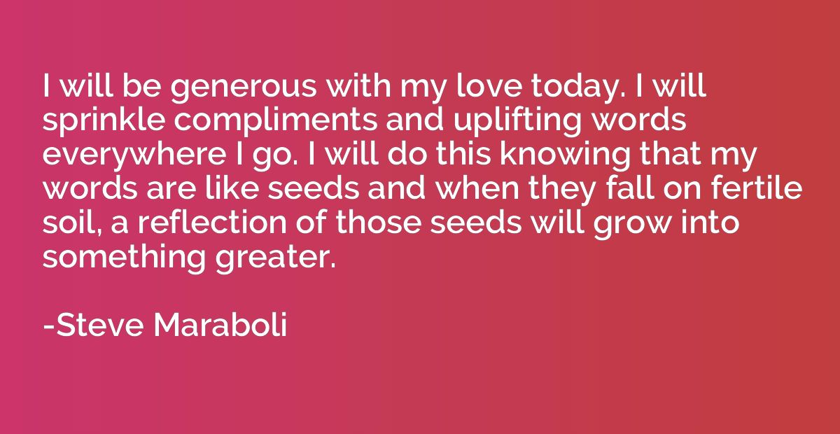 I will be generous with my love today. I will sprinkle compl