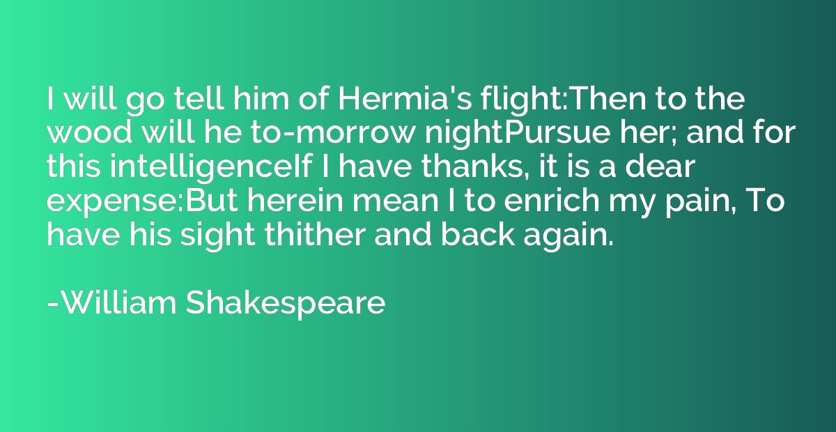 I will go tell him of Hermia's flight:Then to the wood will 