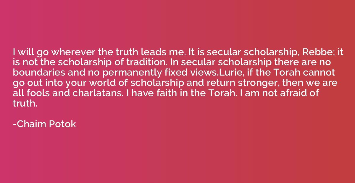 I will go wherever the truth leads me. It is secular scholar