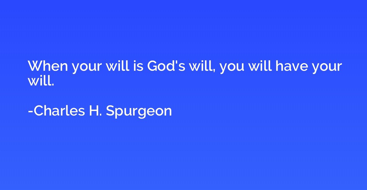 When your will is God's will, you will have your will.