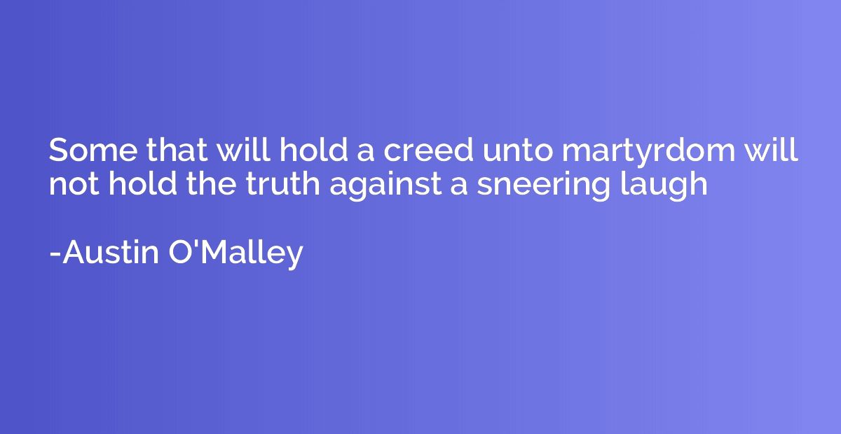 Some that will hold a creed unto martyrdom will not hold the