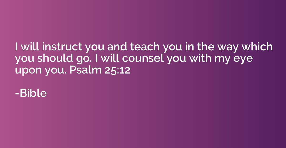 I will instruct you and teach you in the way which you shoul