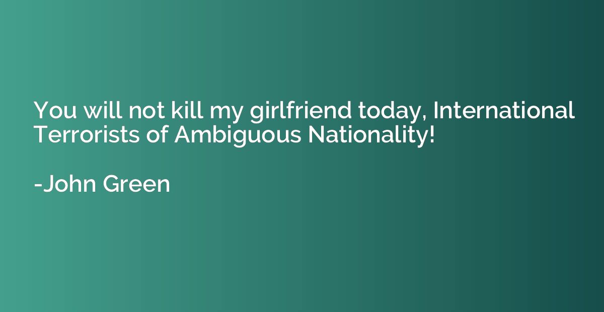 You will not kill my girlfriend today, International Terrori