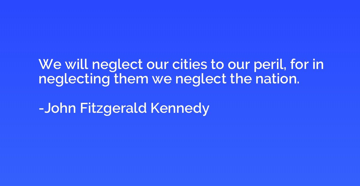 We will neglect our cities to our peril, for in neglecting t