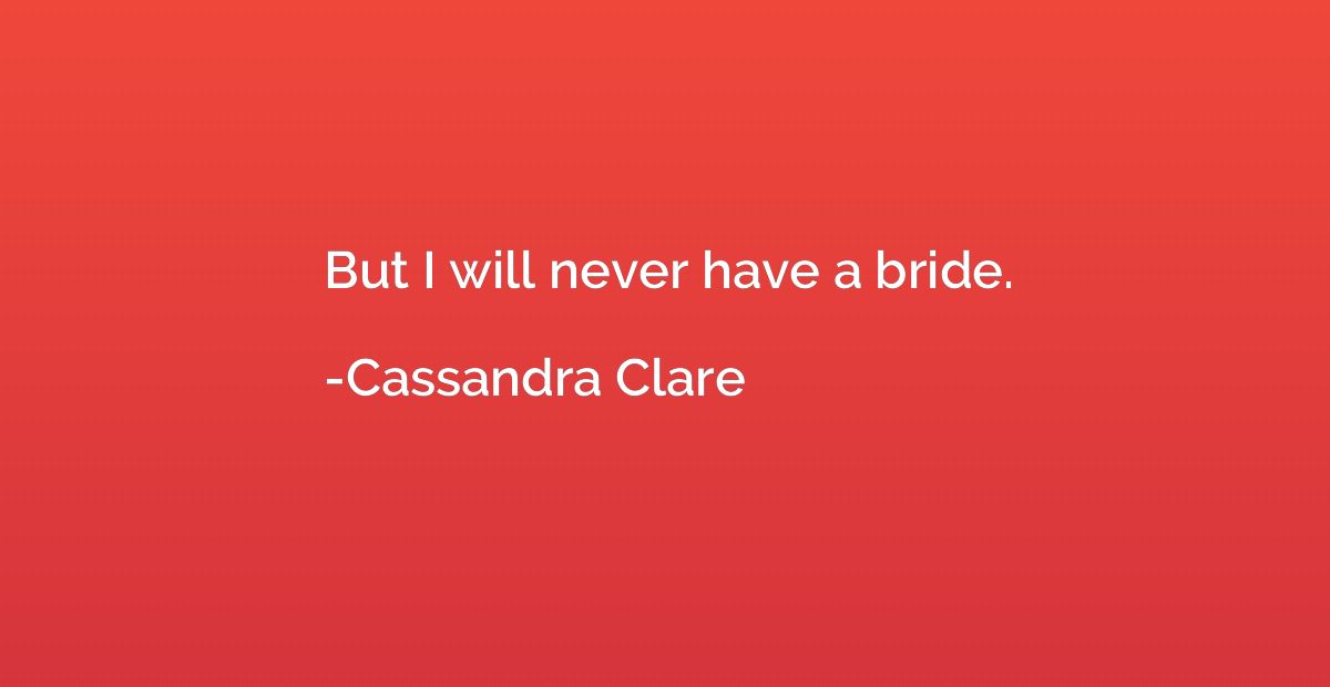 But I will never have a bride.