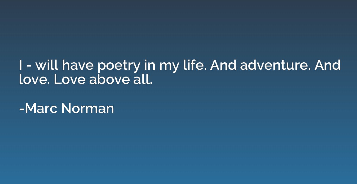 I - will have poetry in my life. And adventure. And love. Lo