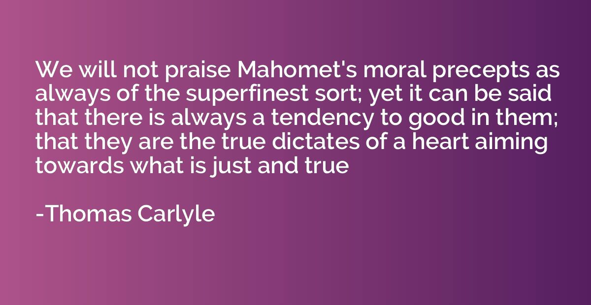 We will not praise Mahomet's moral precepts as always of the