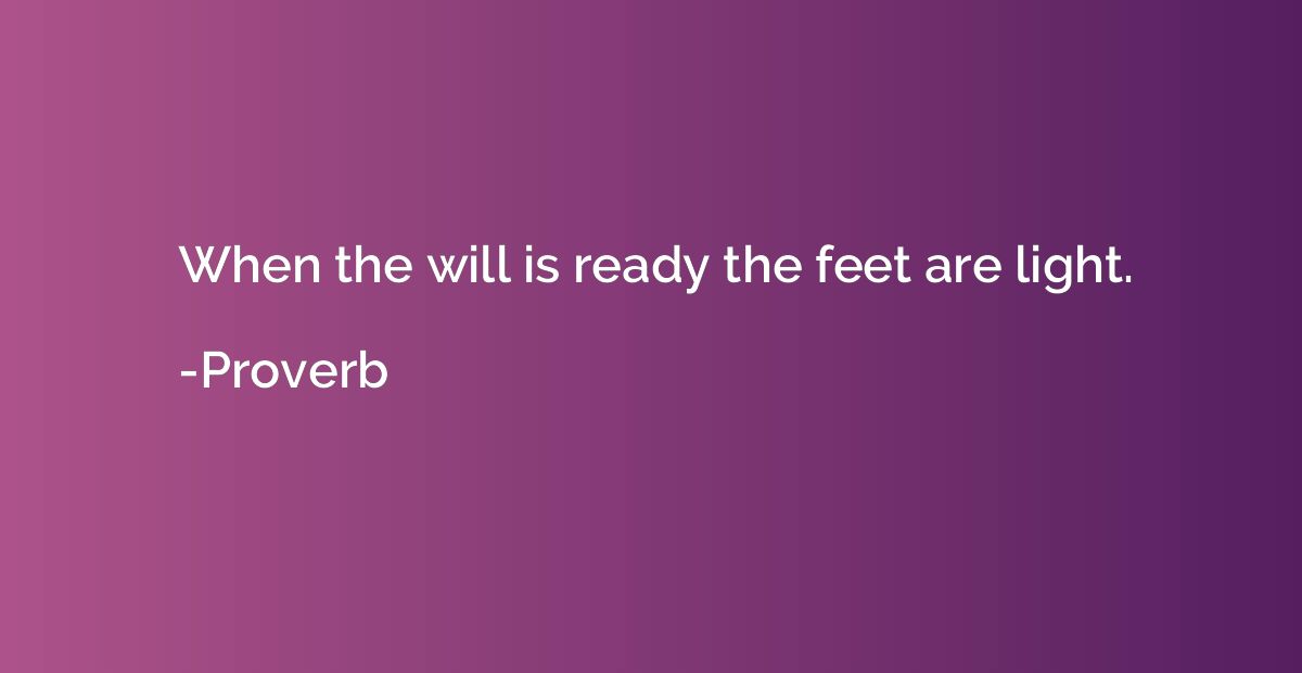 When the will is ready the feet are light.