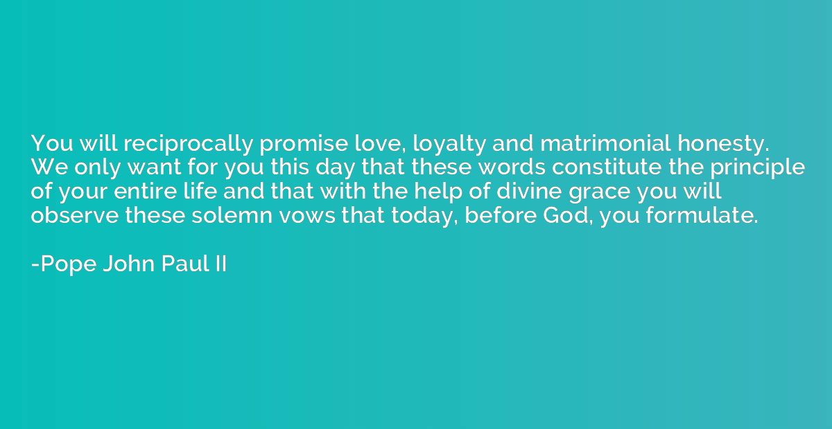 You will reciprocally promise love, loyalty and matrimonial 