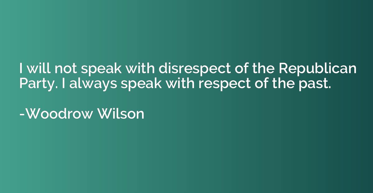 I will not speak with disrespect of the Republican Party. I 