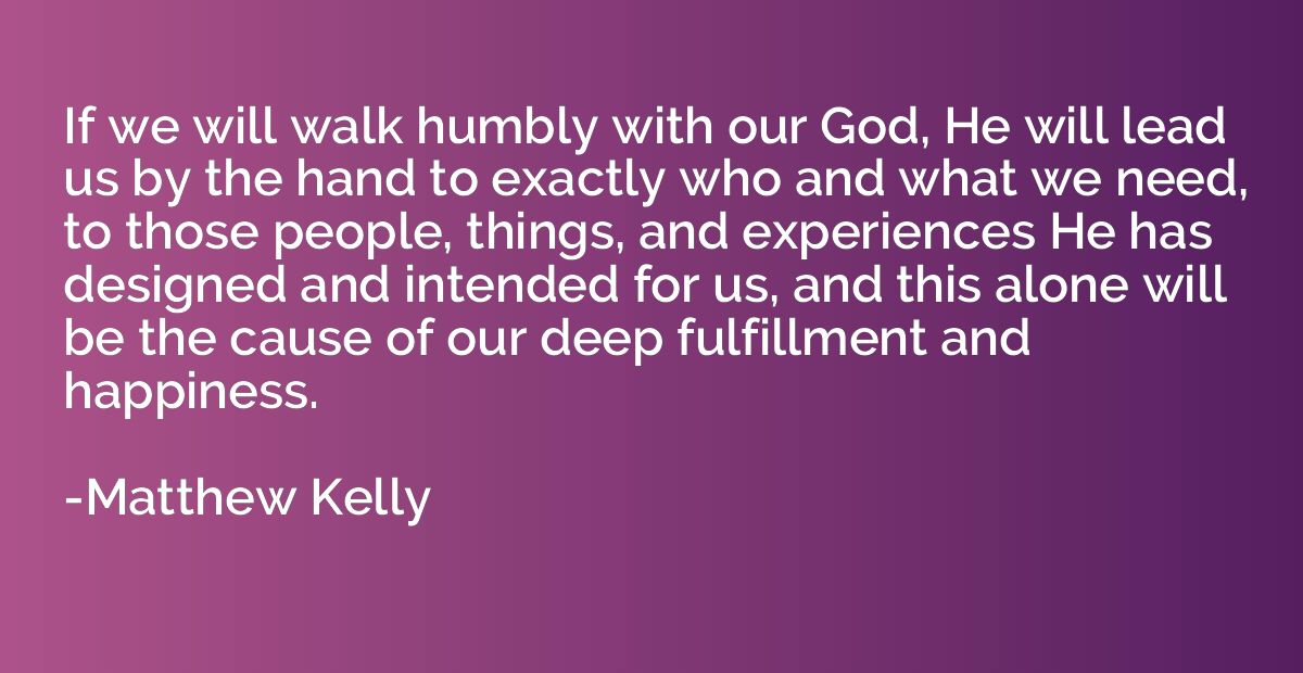If we will walk humbly with our God, He will lead us by the 