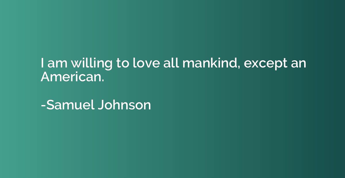 I am willing to love all mankind, except an American.