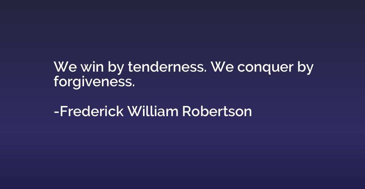 We win by tenderness. We conquer by forgiveness.