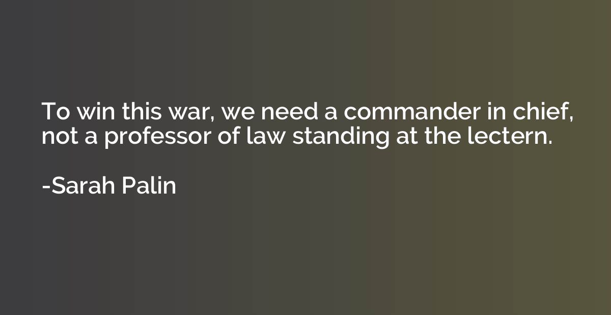To win this war, we need a commander in chief, not a profess