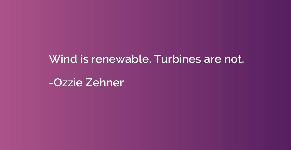 Wind is renewable. Turbines are not.