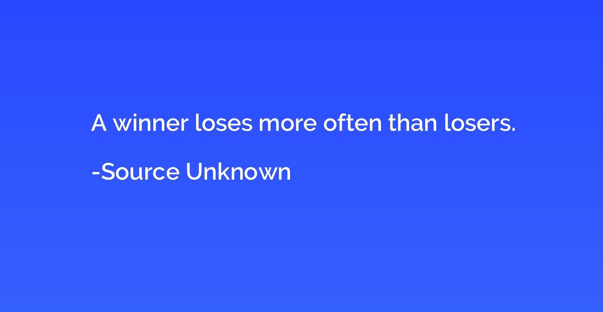A winner loses more often than losers.