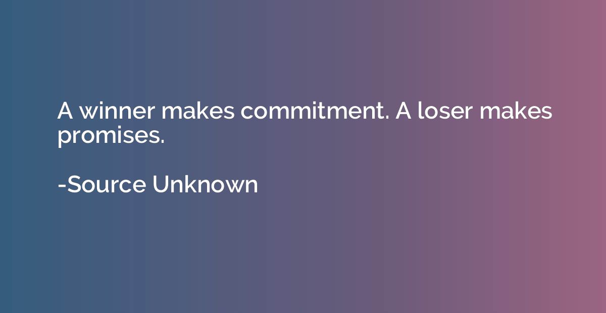 A winner makes commitment. A loser makes promises.