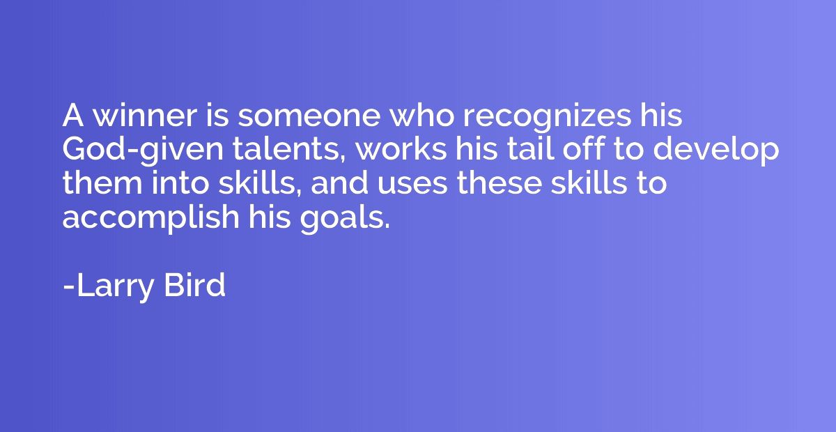 A winner is someone who recognizes his God-given talents, wo