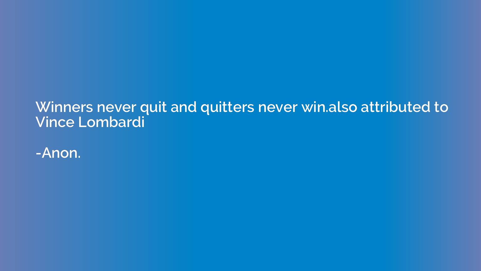 Winners never quit and quitters never win.also attributed to