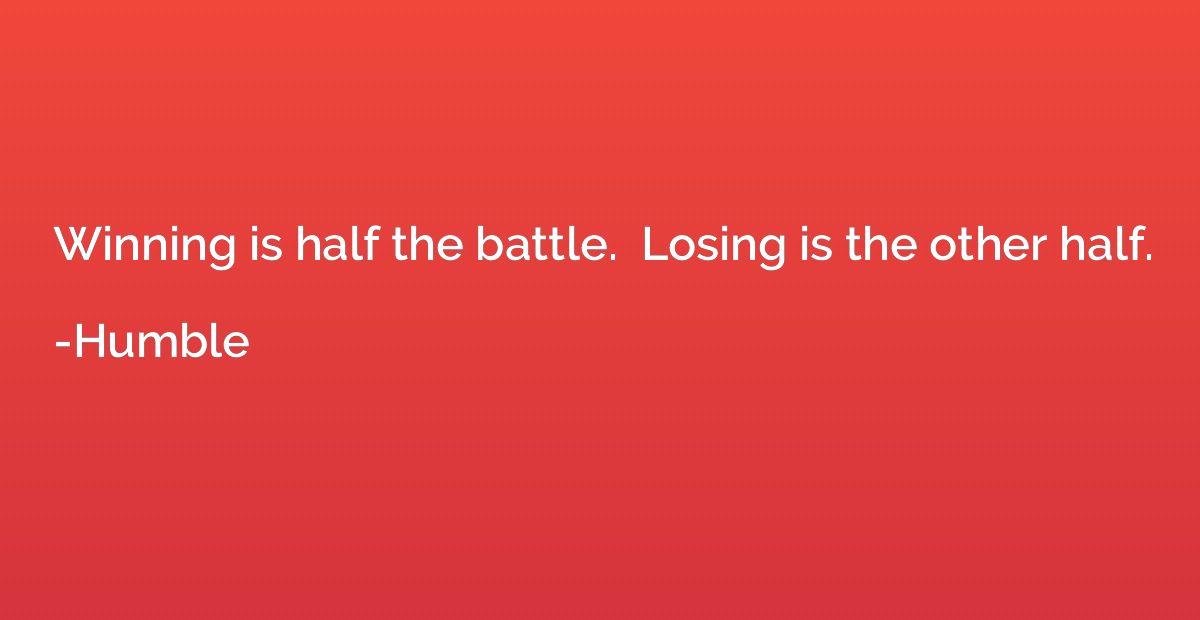 Winning is half the battle.  Losing is the other half.
