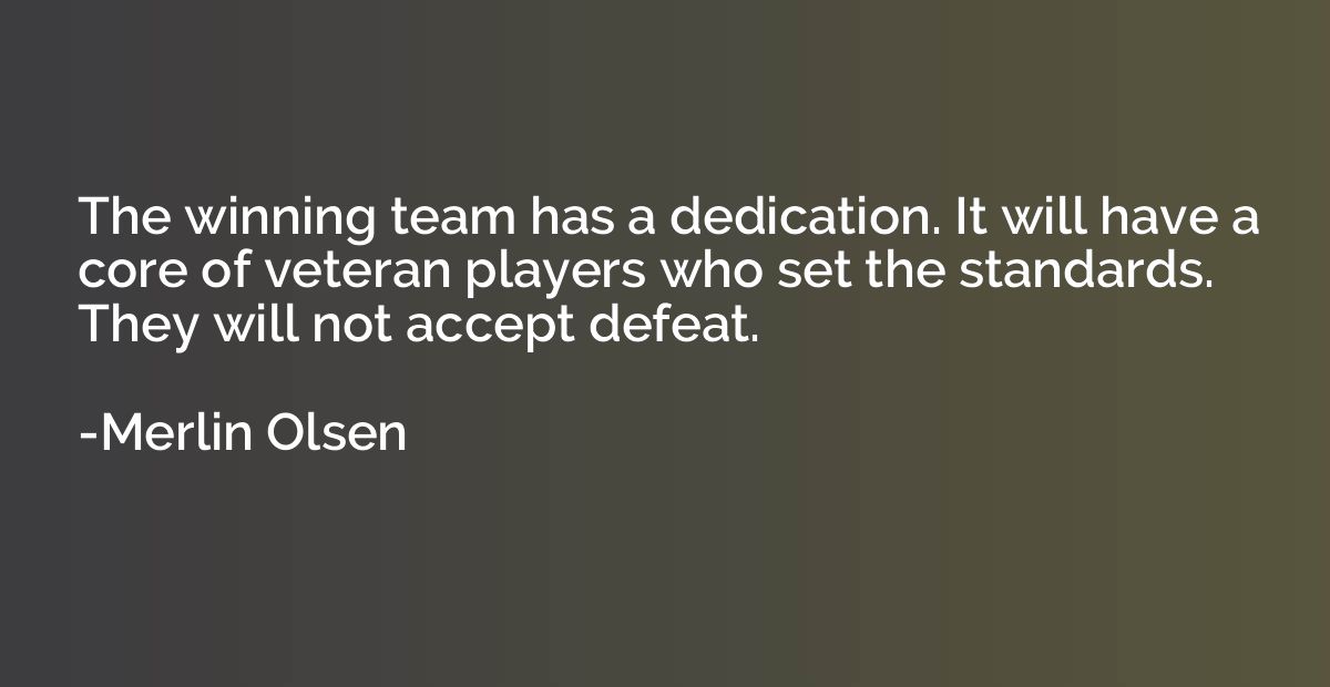 The winning team has a dedication. It will have a core of ve