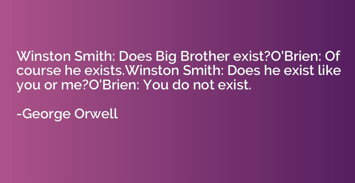 Winston Smith: Does Big Brother exist?O'Brien: Of course he 