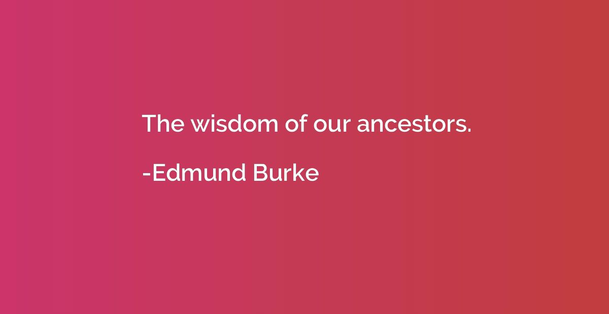 The wisdom of our ancestors.