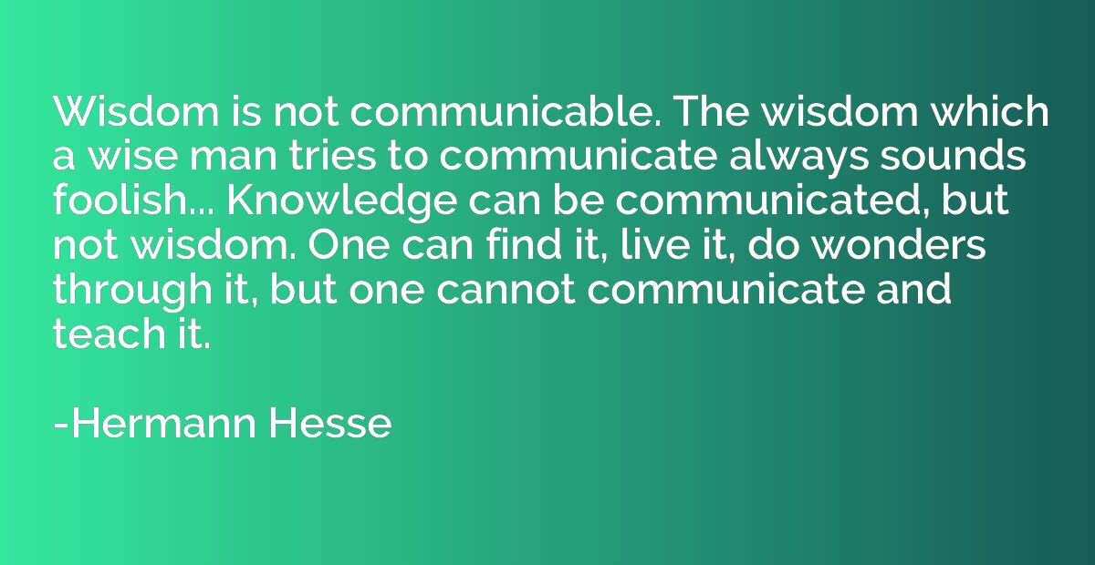 Wisdom is not communicable. The wisdom which a wise man trie