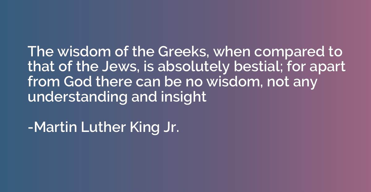 The wisdom of the Greeks, when compared to that of the Jews,