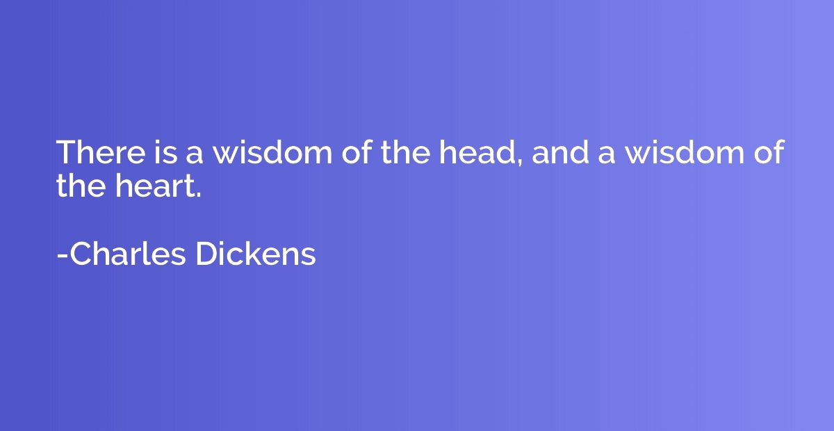 There is a wisdom of the head, and a wisdom of the heart.