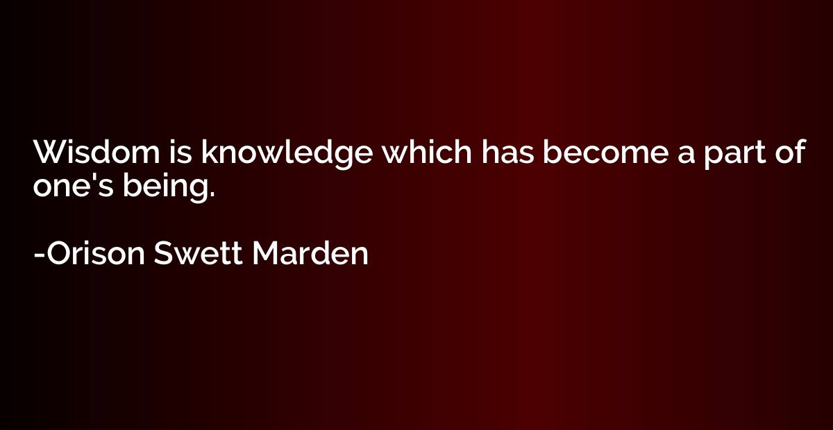 Wisdom is knowledge which has become a part of one's being.
