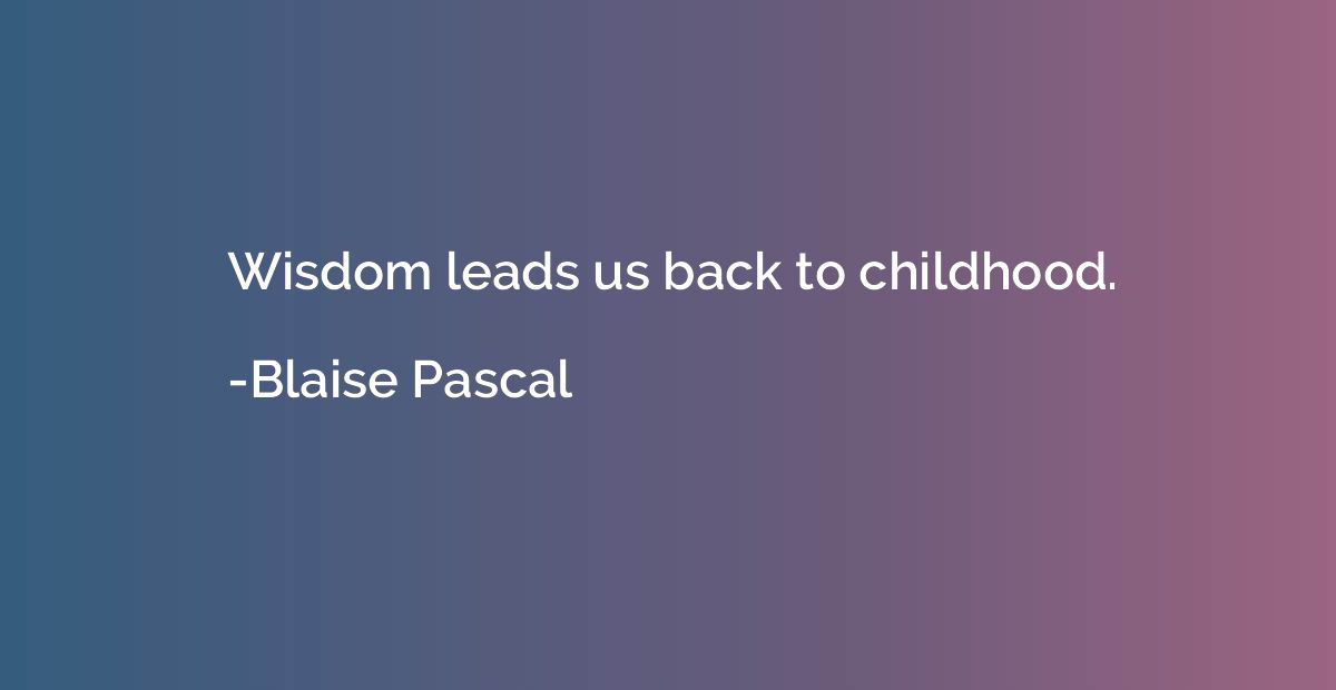 Wisdom leads us back to childhood.