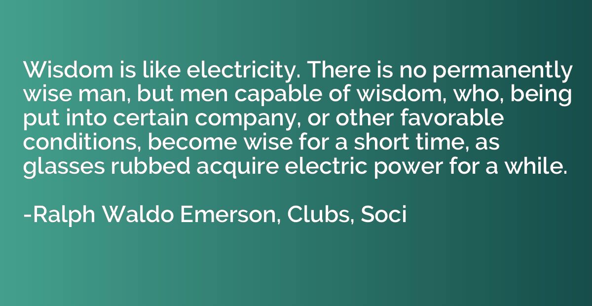 Wisdom is like electricity. There is no permanently wise man