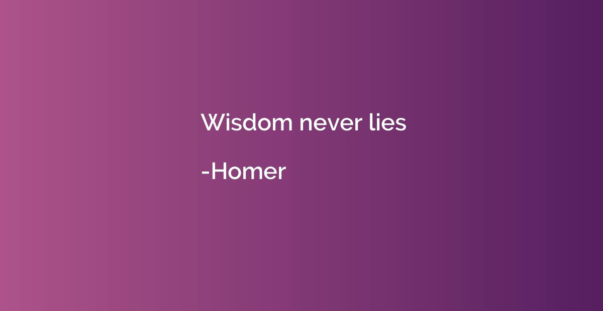 Wisdom never lies