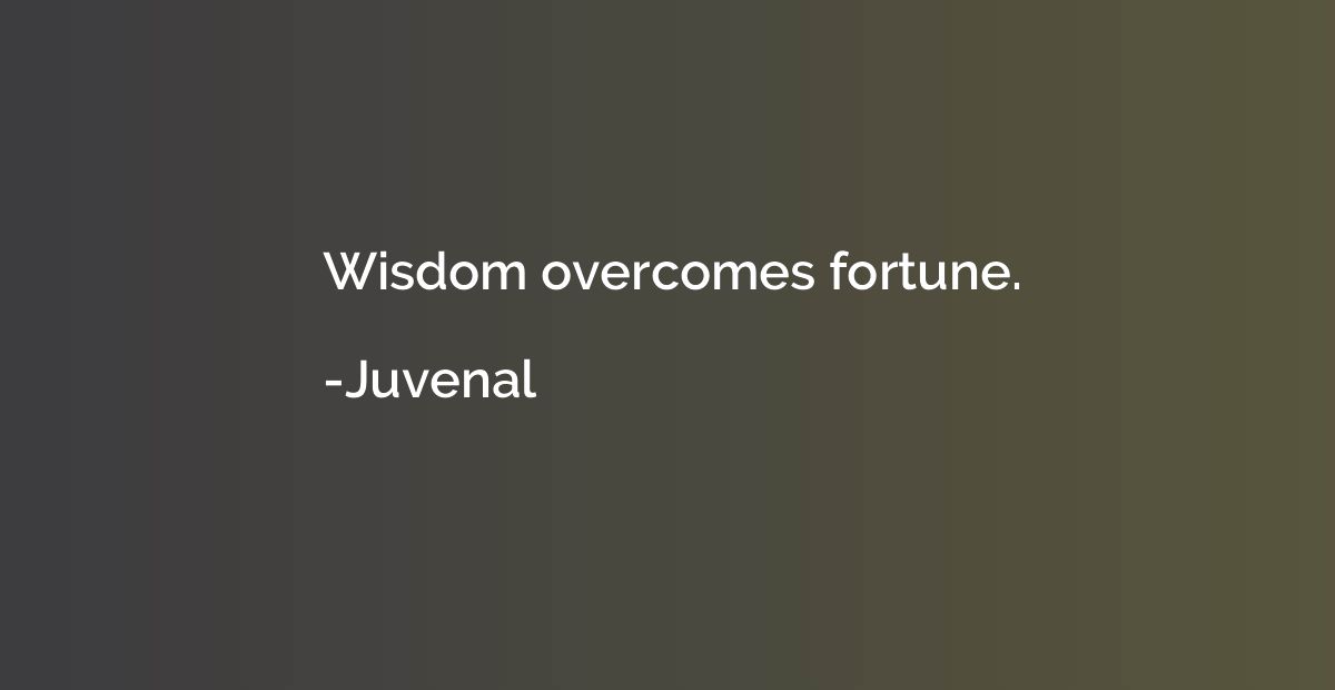 Wisdom overcomes fortune.
