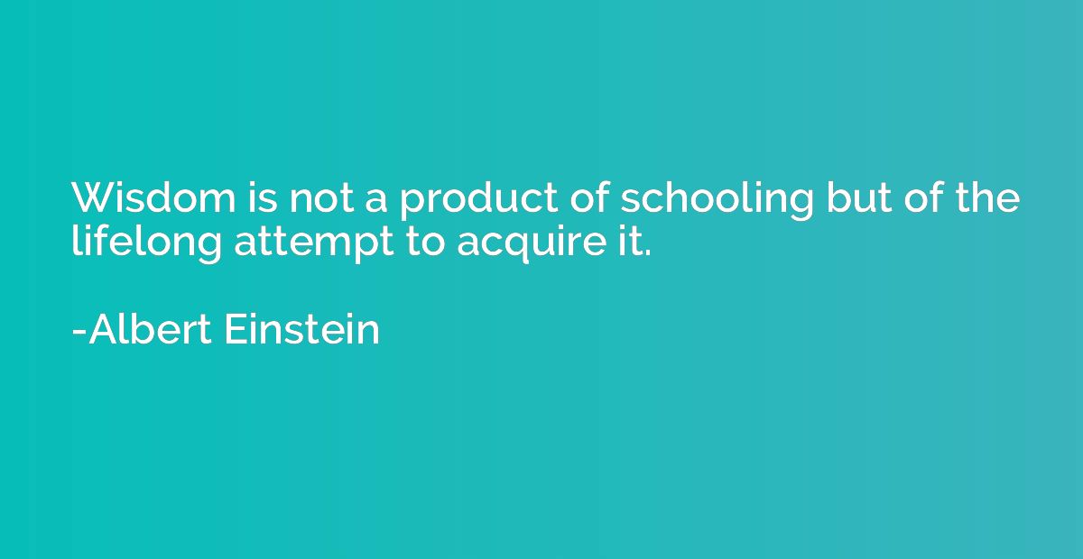 Wisdom is not a product of schooling but of the lifelong att