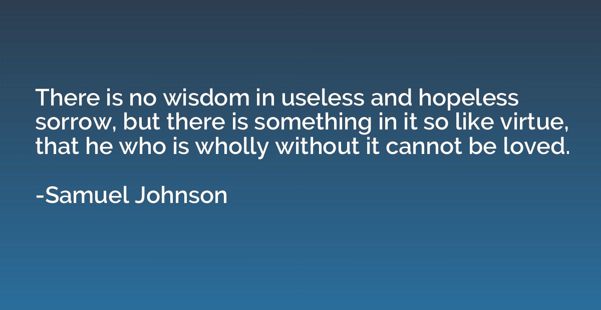 There is no wisdom in useless and hopeless sorrow, but there