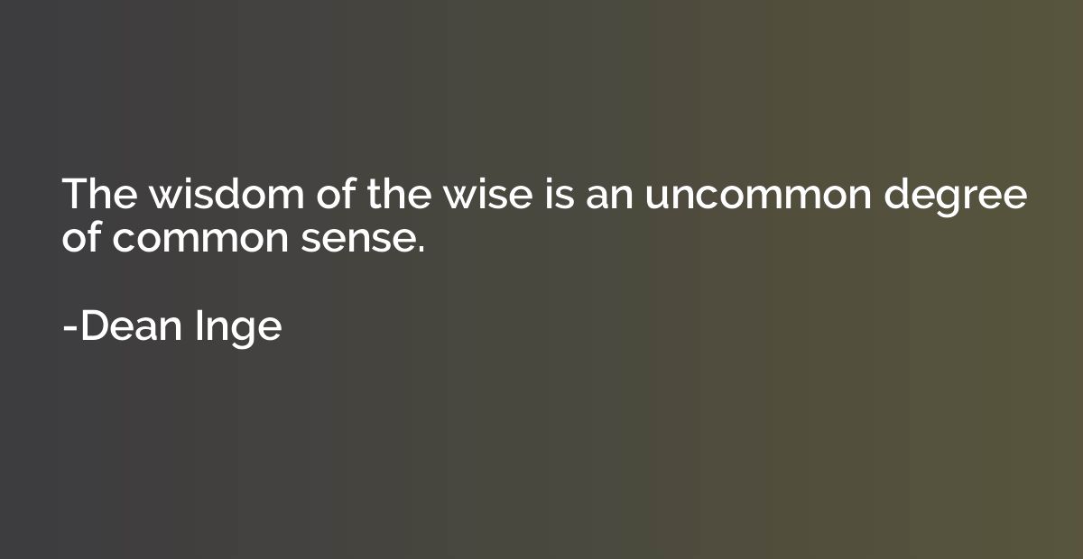 The wisdom of the wise is an uncommon degree of common sense