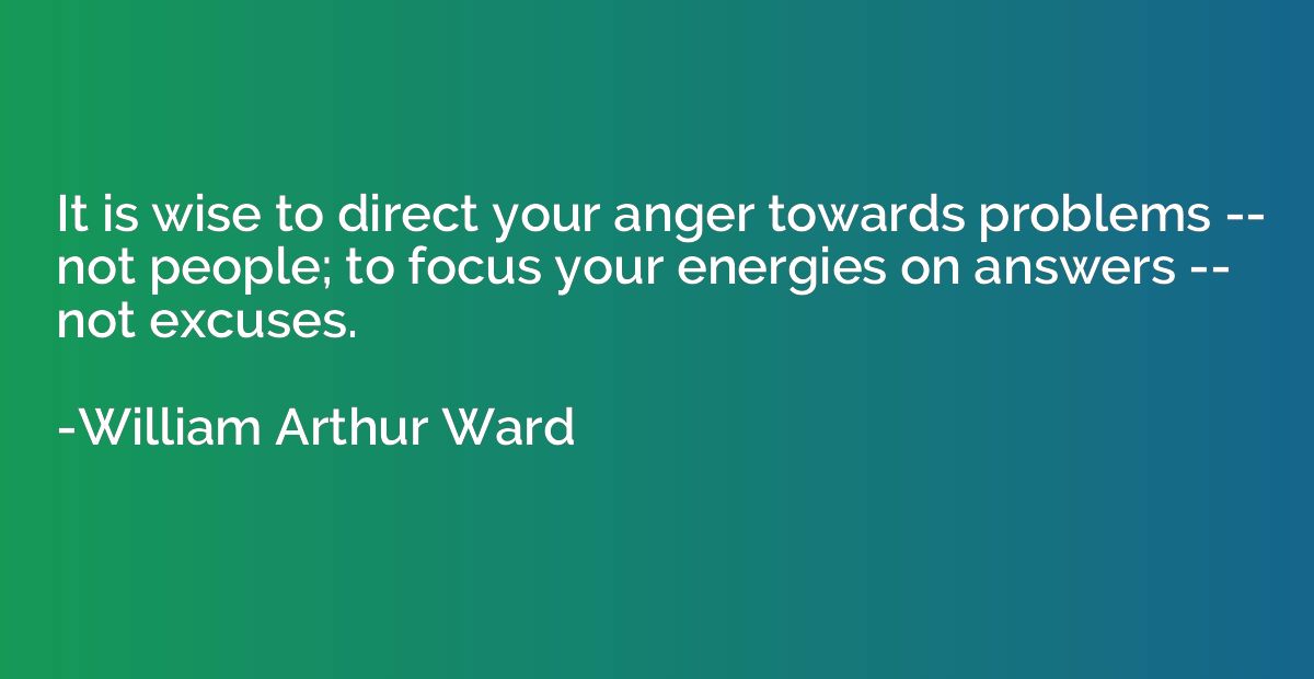 It is wise to direct your anger towards problems -- not peop