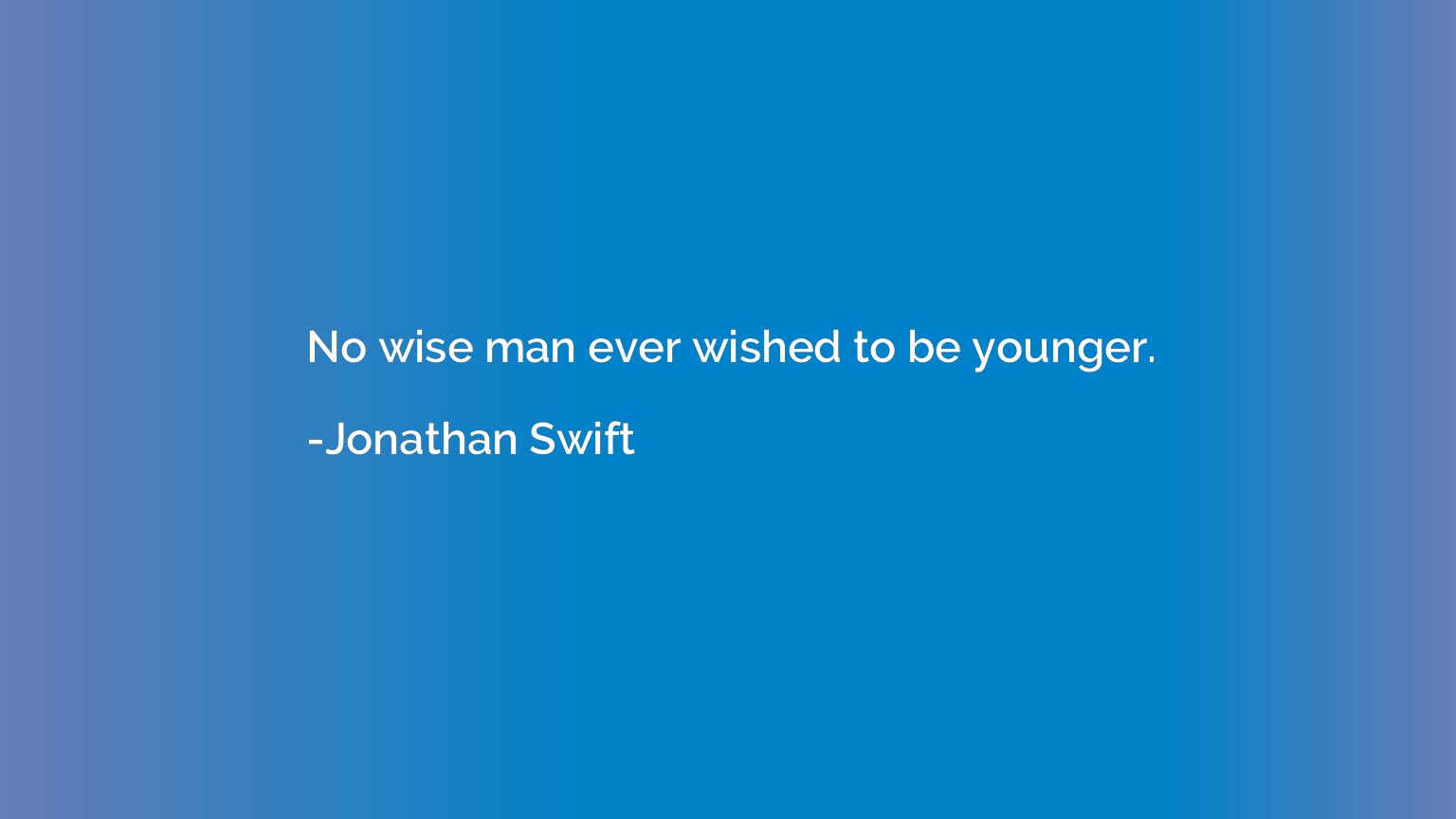 No wise man ever wished to be younger.