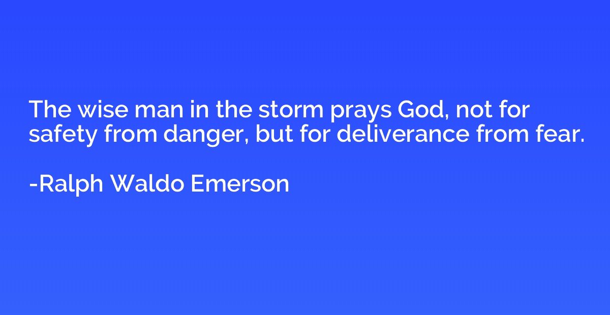 The wise man in the storm prays God, not for safety from dan