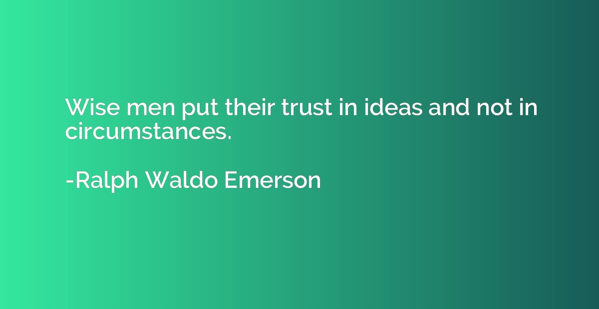 Wise men put their trust in ideas and not in circumstances.