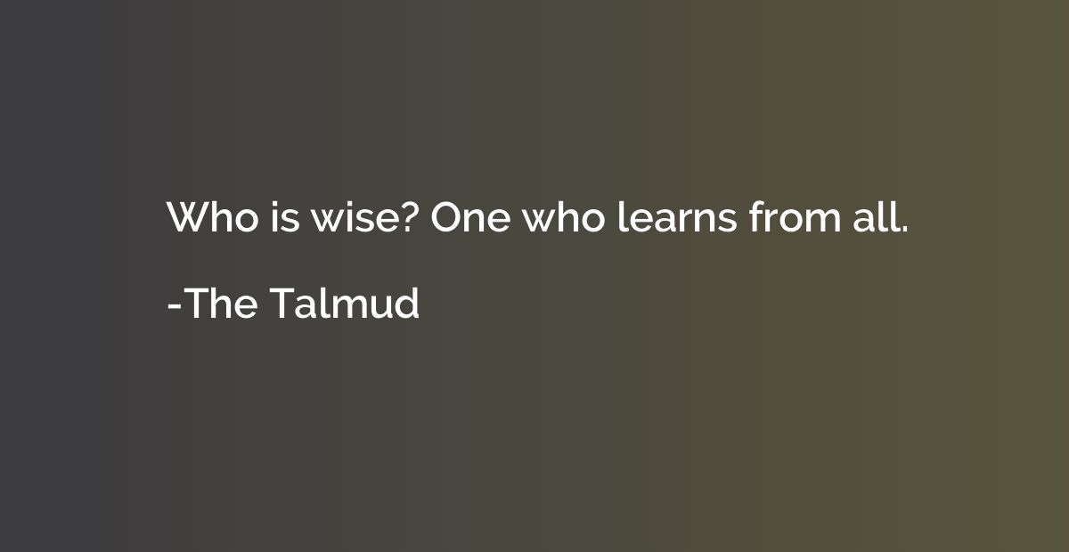 Who is wise? One who learns from all.