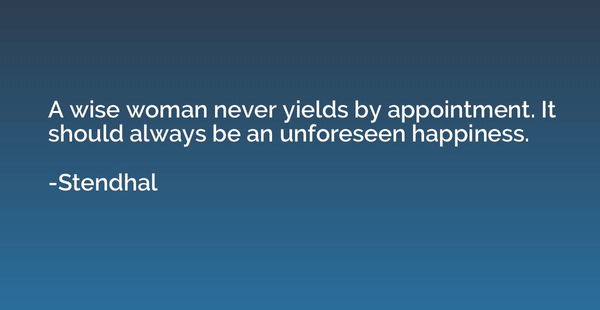 A wise woman never yields by appointment. It should always b