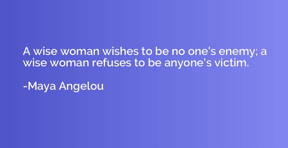 A wise woman wishes to be no one's enemy; a wise woman refus