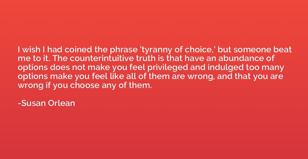 I wish I had coined the phrase 'tyranny of choice,' but some