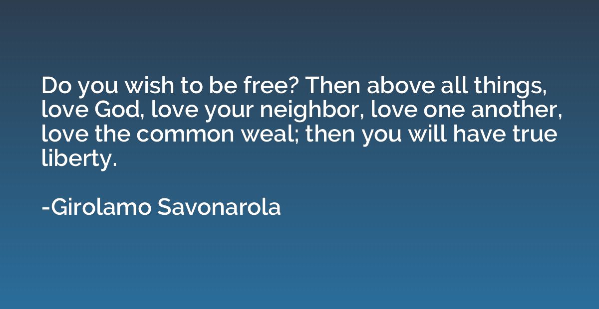 Do you wish to be free? Then above all things, love God, lov