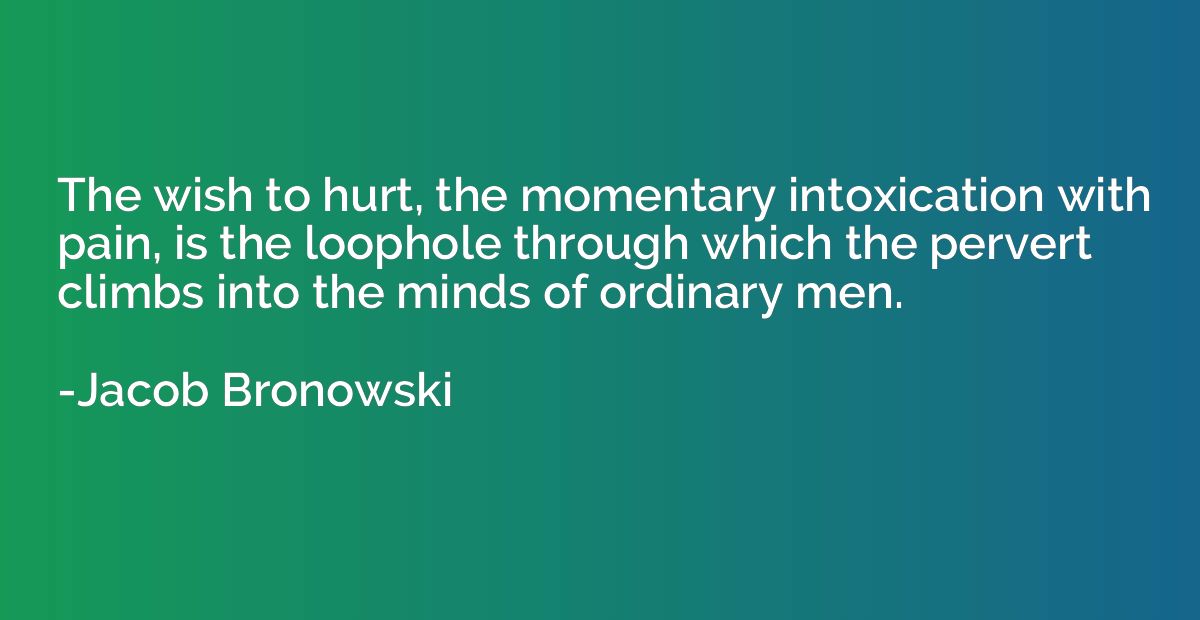 The wish to hurt, the momentary intoxication with pain, is t
