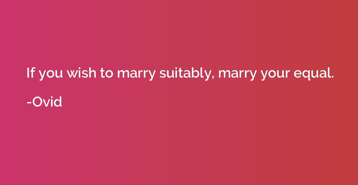 If you wish to marry suitably, marry your equal.